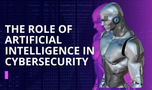 The Role of Artificial Intelligence in Cybersecurity